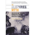 The Blitzkrieg Myth: How Hitler and the Allies Misread the Strategic Realities of World War II