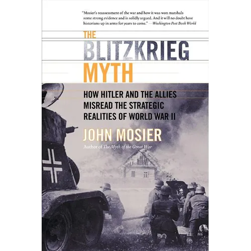 The Blitzkrieg Myth: How Hitler and the Allies Misread the Strategic Realities of World War II