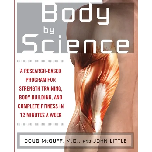 Body by Science: A Research Based Program to Get the Results You Want in 12 Minutes a Week