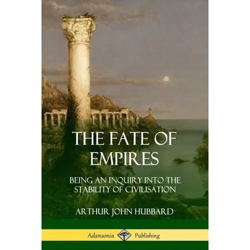 The Fate of Empires: Being an Inquiry Into the Stability of Civilization