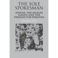 The Sole Spokesman: Jinnah, the Muslim League and the Demand for Pakistan