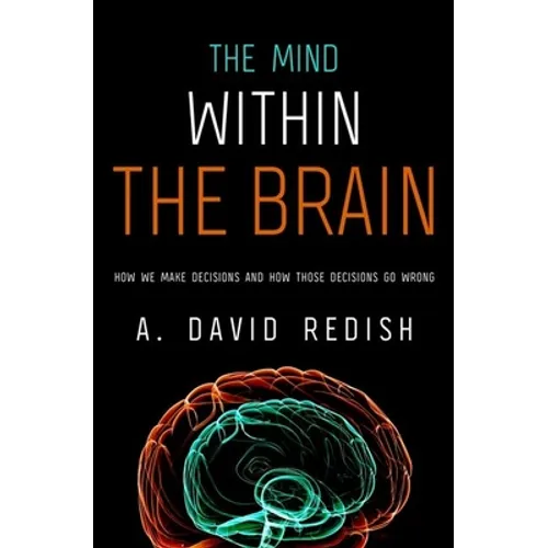 Mind Within the Brain: How We Make Decisions and How Those Decisions Go Wrong
