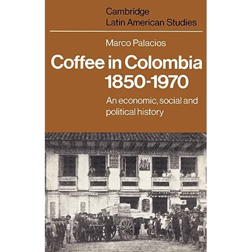 Coffee in Colombia, 1850 1970: An Economic, Social and Political History