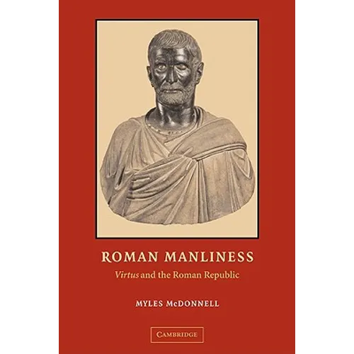 Roman Manliness: Virtus and the Roman Republic