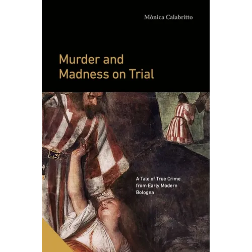 Murder and Madness on Trial: A Tale of True Crime from Early Modern Bologna