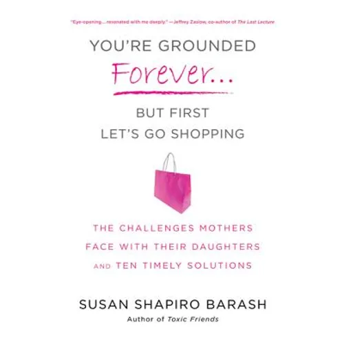 You're Grounded Forever...But First, Let's Go Shopping: The Challenges Mothers Face with Their Daughters and Ten Timely Solutions
