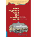 When Baghdad Ruled the Muslim World: The Rise and Fall of Islam's Greatest Dynasty