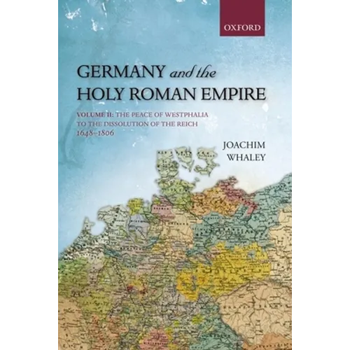 Germany and the Holy Roman Empire: Volume II: The Peace of Westphalia to the Dissolution of the Reich, 1648-1806