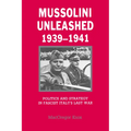 Mussolini Unleashed, 1939 1941: Politics and Strategy in Fascist Italy's Last War