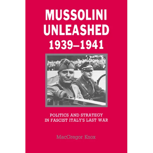 Mussolini Unleashed, 1939 1941: Politics and Strategy in Fascist Italy's Last War