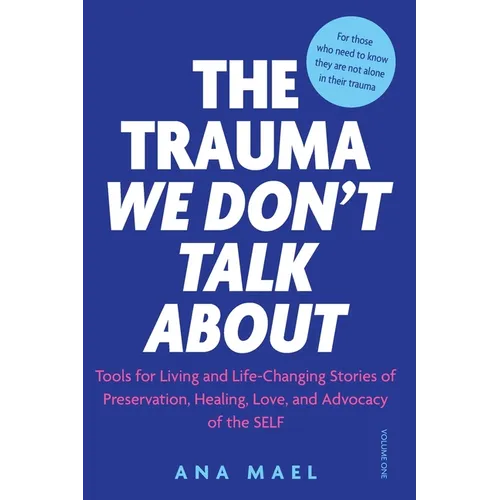 The Trauma We Don't Talk about: Tools for Living and Life-Changing Stories of Preservation, Healing, Love and Advocacy of the SELF, Volume 1
