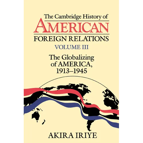 The Cambridge History of American Foreign Relations: Volume 3, the Globalizing of America, 1913 1945