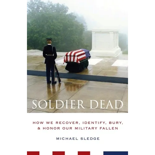 Soldier Dead: How We Recover, Identify, Bury, and Honor Our Military Fallen