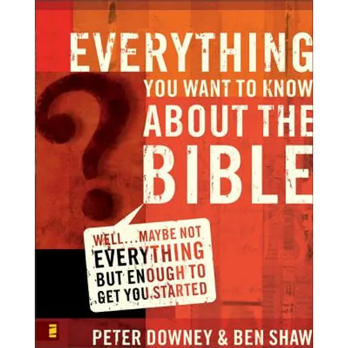 Everything You Want to Know about the Bible: Well...Maybe Not Everything But Enough to Get You Started