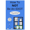 How To NOT Be An Idiot