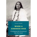 When a Goddess Dies: Worshipping Ma Anandamayi After Her Death
