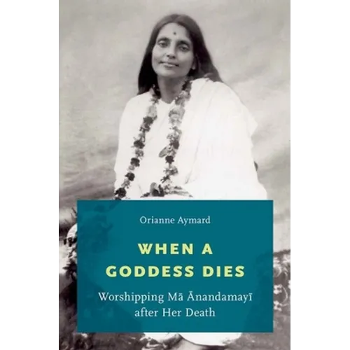 When a Goddess Dies: Worshipping Ma Anandamayi After Her Death