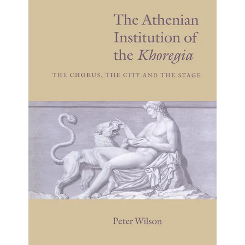 The Athenian Institution of the Khoregia: The Chorus, the City and the Stage