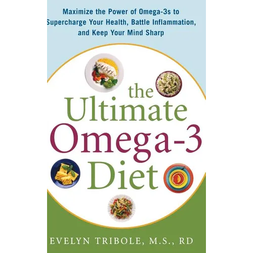 The Ultimate Omega-3 Diet: Maximize the Power of Omega-3s to Supercharge Your Health, Battle Inflammation, and Keep Your Mind S