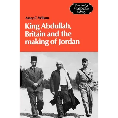 King Abdullah, Britain and the Making of Jordan