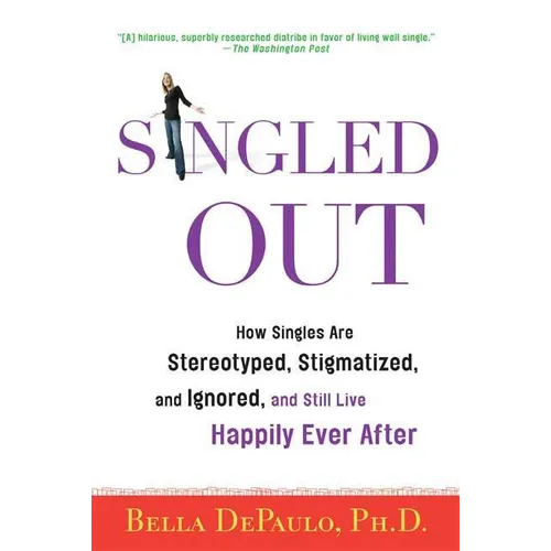 Singled Out: How Singles Are Stereotyped, Stigmatized, and Ignored, and Still Live Happily Ever After