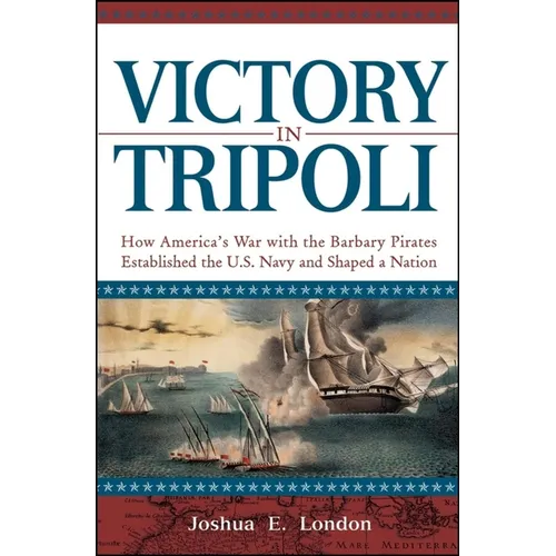 Victory in Tripoli: How America's War with the Barbary Pirates Established the U.S. Navy and Shaped a Nation
