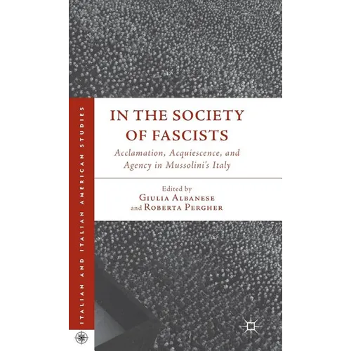 In the Society of Fascists: Acclamation, Acquiescence, and Agency in Mussolini's Italy