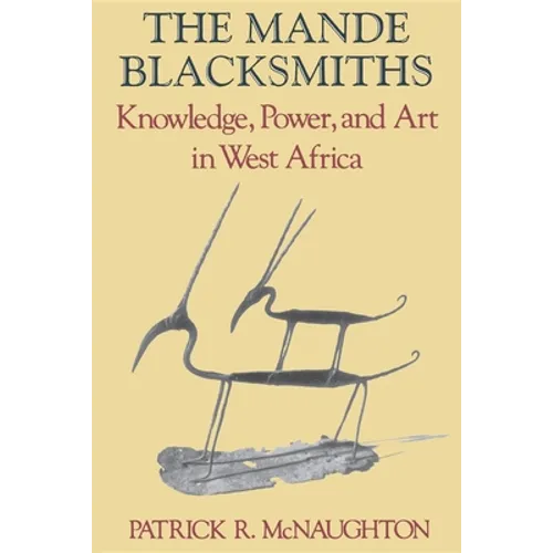 The Mande Blacksmiths: Knowledge, Power, and Art in West Africa