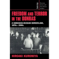Freedom and Terror in the Donbas: A Ukrainian-Russian Borderland, 1870s 1990s