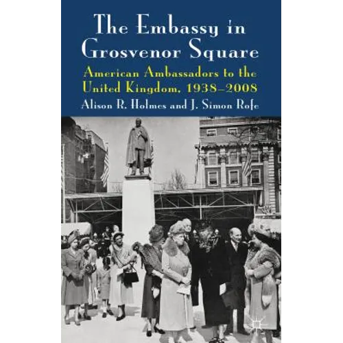 The Embassy in Grosvenor Square: American Ambassadors to the United Kingdom, 1938-2008