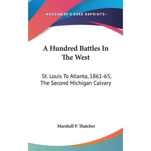 A Hundred Battles In The West: St. Louis To Atlanta, 1861-65, The Second Michigan Calvary
