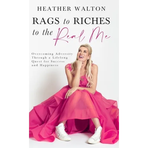 Rags to Riches to the Real Me: Overcoming Adversity Through a Lifelong Quest for Success and Happiness