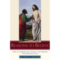 Reasons to Believe: How to Understand, Explain, and Defend the Catholic Faith