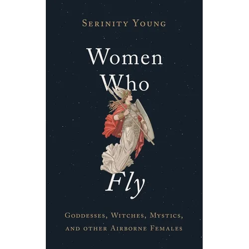 Women Who Fly: Goddesses, Witches, Mystics, and Other Airborne Females