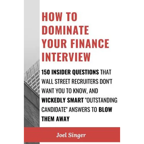 How to Dominate Your Finance Interview: 150 Insider Questions That Wall Street Recruiters Don't Want You to Know, and Wickedly Smart "Outstanding Cand