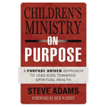 The Children's Ministry on Purpose: A Purpose Driven Approach to Lead Kids Toward Spiritual Health