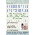 Program Your Baby's Health: The Pregnancy Diet for Your Child's Lifelong Well-Being