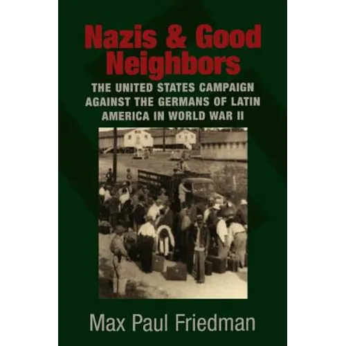 Nazis and Good Neighbors: The United States Campaign Against the Germans of Latin America in World War II