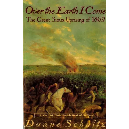 Over the Earth I Come: The Great Sioux Uprising of 1862
