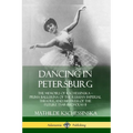 Dancing in Petersburg: The Memoirs of Kschessinska - Prima Ballerina of the Russian Imperial Theatre, and Mistress of the future Tsar Nicholas II