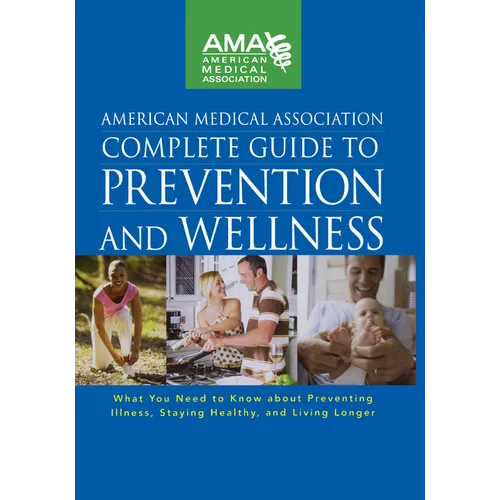 American Medical Association Complete Guide to Prevention and Wellness: What You Need to Know about Preventing Illness, Staying Healthy, and Living Lo