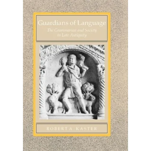 Guardians of Language: The Grammarian and Society in Late Antiquity Volume 11
