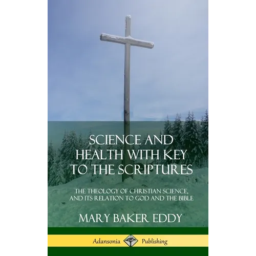 Science and Health with Key to the Scriptures: The Theology of Christian Science, and its Relation to God and the Bible (1910 Edition, Complete) (Hard