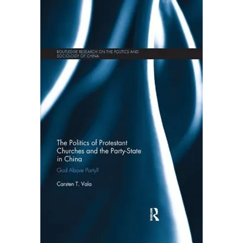 The Politics of Protestant Churches and the Party-State in China: God Above Party?