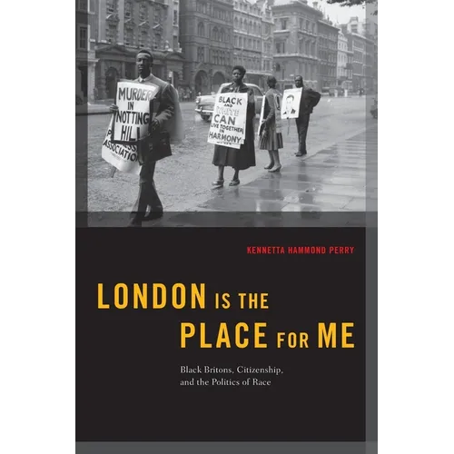 London Is the Place for Me: Black Britons, Citizenship and the Politics of Race