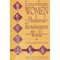 Extraordinary Women of the Medieval and Renaissance World: A Biographical Dictionary