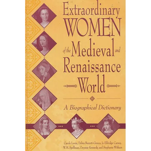Extraordinary Women of the Medieval and Renaissance World: A Biographical Dictionary