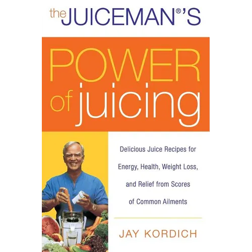 The Juiceman's Power of Juicing: Delicious Juice Recipes for Energy, Health, Weight Loss, and Relief from Scores of Common Ailments