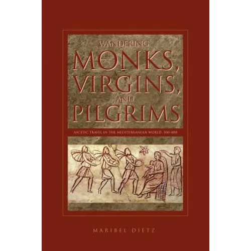 Wandering Monks, Virgins, and Pilgrims: Ascetic Travel in the Mediterranean World, A.D. 300-800
