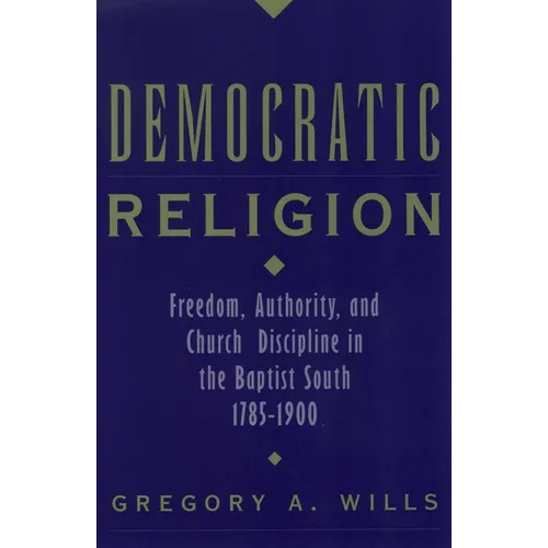 Democratic Religion: Freedom, Authority, and Church Discipline in the Baptist South, 1785-1900
